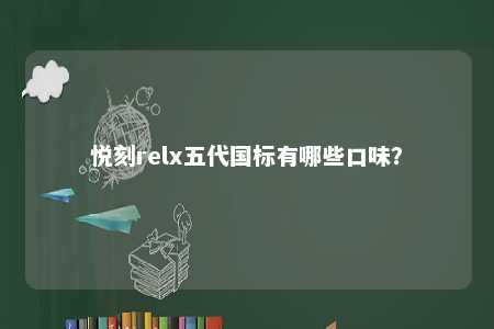 悦刻relx五代国标有哪些口味
？ 